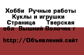 Хобби. Ручные работы Куклы и игрушки - Страница 3 . Тверская обл.,Вышний Волочек г.